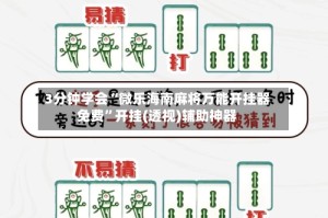 3分钟学会“微乐海南麻将万能开挂器免费”开挂(透视)辅助神器