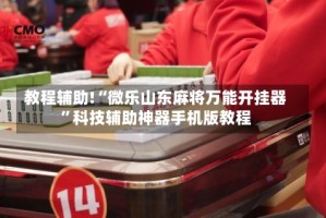 教程辅助!“微乐山东麻将万能开挂器”科技辅助神器手机版教程