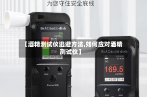 【酒精测试仪逃避方法,如何应对酒精测试仪】