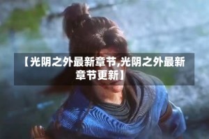 【光阴之外最新章节,光阴之外最新章节更新】