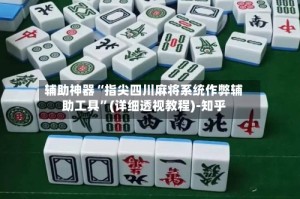 辅助神器“指尖四川麻将系统作弊辅助工具”(详细透视教程)-知乎