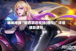 辅助神器“新西游透视挂(透视)”详细辅助透视
