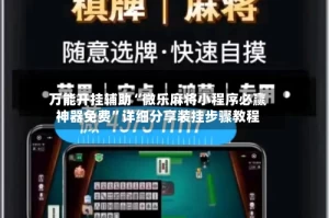 万能开挂辅助“微乐麻将小程序必赢神器免费”详细分享装挂步骤教程