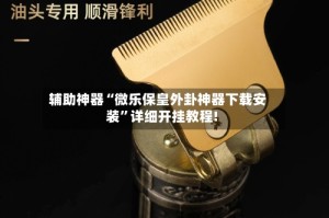 辅助神器“微乐保皇外卦神器下载安装”详细开挂教程!