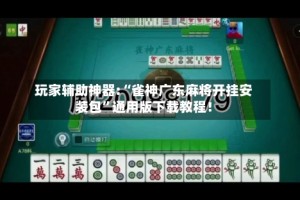 玩家辅助神器:“雀神广东麻将开挂安装包”通用版下载教程！