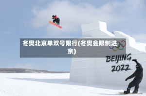 冬奥北京单双号限行(冬奥会限制进京)