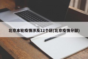 北京本轮疫情涉及12个区(北京疫情分部)