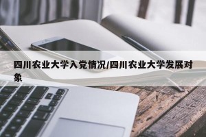 四川农业大学入党情况/四川农业大学发展对象