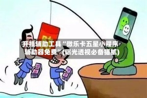开挂辅助工具“微乐卡五星小程序辅助器免费”(曝光透视必备猫腻)