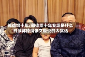 郭德纲十年/郭德纲十年专场是什么时候郭德纲张文顺说的大实话