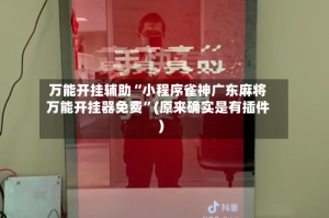 万能开挂辅助“小程序雀神广东麻将万能开挂器免费”(原来确实是有插件)