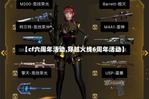 【cf六周年活动,穿越火线6周年活动】