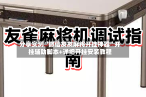 分享实测“微信友友麻将开挂神器”开挂辅助脚本+详细开挂安装教程