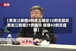【黑龙江新增4例本土确诊12例无症状,黑龙江新增27例确诊 新增43例无症状】