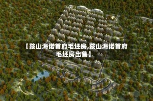 【鞍山海诺首府毛坯房,鞍山海诺首府毛坯房出售】