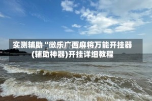 实测辅助“微乐广西麻将万能开挂器(辅助神器)开挂详细教程