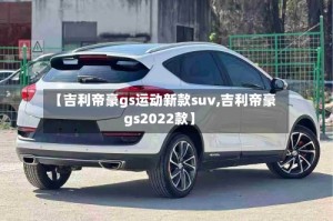 【吉利帝豪gs运动新款suv,吉利帝豪gs2022款】