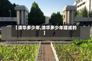【清华多少年,清华多少年建成的】