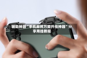 辅助神器“手机麻将万能开挂神器”分享用挂教程