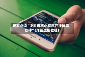 玩家必读“决胜麻将小程序开挂神器软件”(详细透视教程)