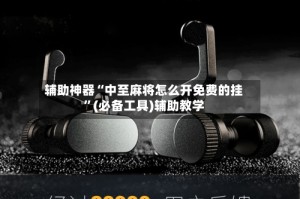 辅助神器“中至麻将怎么开免费的挂”(必备工具)辅助教学