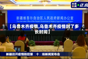 【乌鲁木齐疫情,乌鲁木齐疫情封了多长时间】