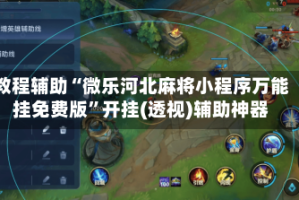 教程辅助“微乐河北麻将小程序万能挂免费版”开挂(透视)辅助神器