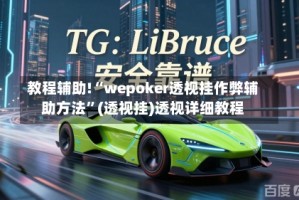 教程辅助!“wepoker透视挂作弊辅助方法”(透视挂)透视详细教程