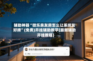 辅助神器“微乐亲友房怎么让系统发好牌”(免费)开挂辅助教学(最新辅助开挂教程)