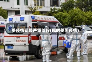 美疫情现最严重阶段(现时美国疫情)