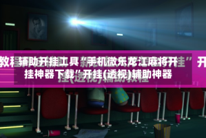 辅助开挂工具“手机微乐龙江麻将开挂神器下载”开挂(透视)辅助神器