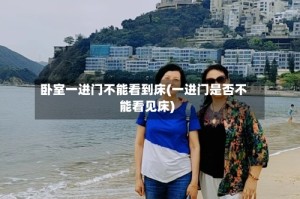 卧室一进门不能看到床(一进门是否不能看见床)