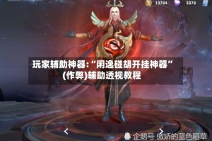 玩家辅助神器:“闲逸碰胡开挂神器”(作弊)辅助透视教程