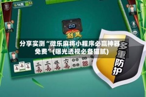 分享实测“微乐麻将小程序必赢神器免费”(曝光透视必备猫腻)