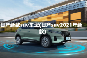 日产新款suv车型(日产suv2021年新款)