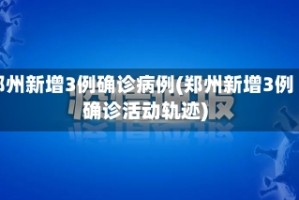 郑州新增3例确诊病例(郑州新增3例确诊活动轨迹)