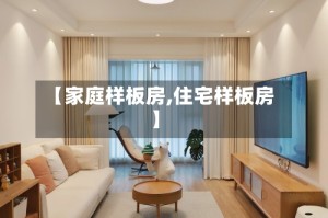 【家庭样板房,住宅样板房】