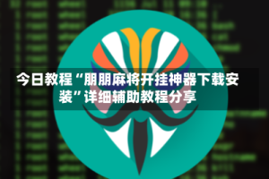 今日教程“朋朋麻将开挂神器下载安装”详细辅助教程分享