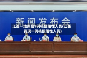 江西一地新增9例核酸阳性人员(江西发现一例核酸阳性人员)