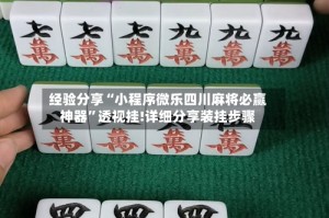 经验分享“小程序微乐四川麻将必赢神器”透视挂!详细分享装挂步骤