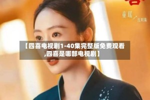 【四喜电视剧1-40集完整版免费观看,四喜是哪部电视剧】