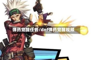 弹药觉醒任务/dnf弹药觉醒视频