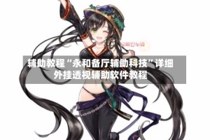 辅助教程“永和备厅辅助科技”详细外挂透视辅助软件教程