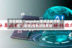 真实辅助“wepoker德州透视作弊挂”(透视)辅助透视教程