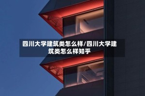 四川大学建筑类怎么样/四川大学建筑类怎么样知乎