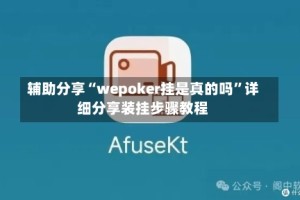 辅助分享“wepoker挂是真的吗”详细分享装挂步骤教程
