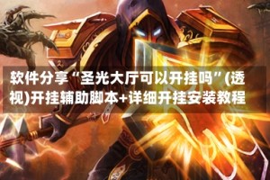 软件分享“圣光大厅可以开挂吗”(透视)开挂辅助脚本+详细开挂安装教程