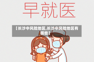 【长沙中风险地区,长沙中风险地区有哪些】
