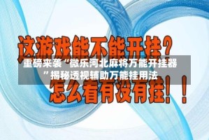重磅来袭“微乐河北麻将万能开挂器”揭秘透视辅助万能挂用法