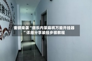 重磅来袭“微乐内蒙麻将万能开挂器”详细分享装挂步骤教程